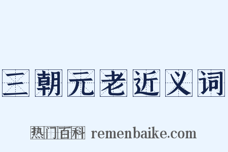 三朝元老近义词是什么意思的图片